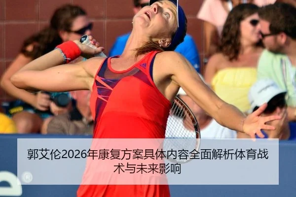 郭艾伦2026年康复方案具体内容全面解析体育战术与未来影响