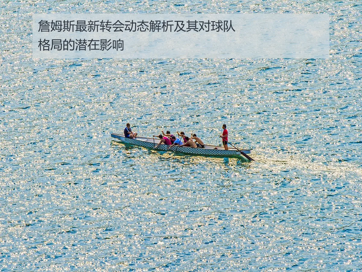 詹姆斯最新转会动态解析及其对球队格局的潜在影响