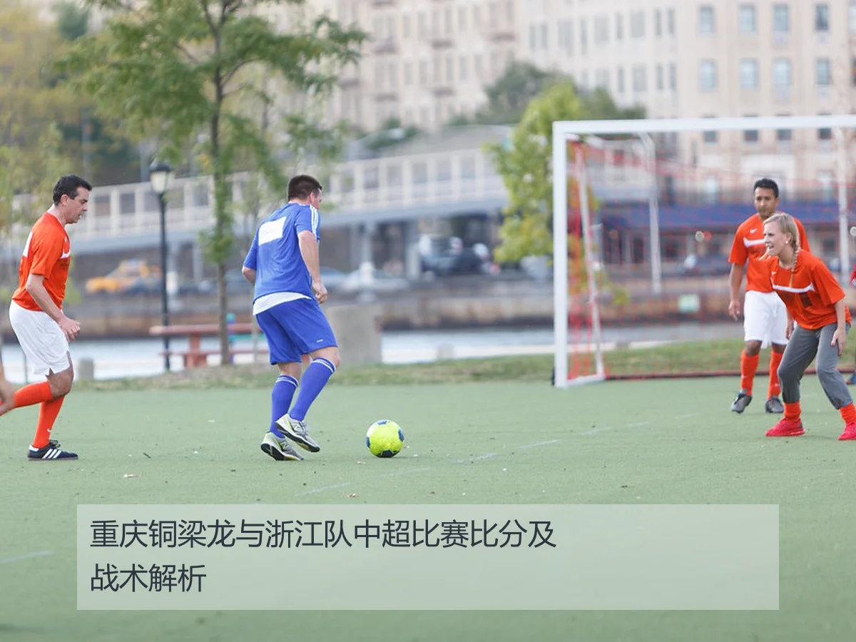 重庆铜梁龙与浙江队中超比赛比分及战术解析